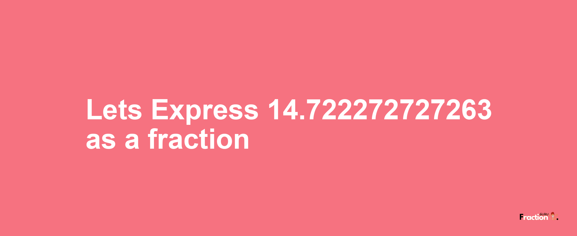 Lets Express 14.722272727263 as afraction